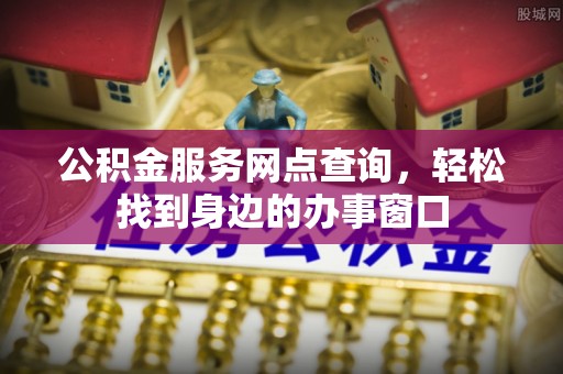 珠海公积金服务网点查询，轻松找到身边的办事窗口